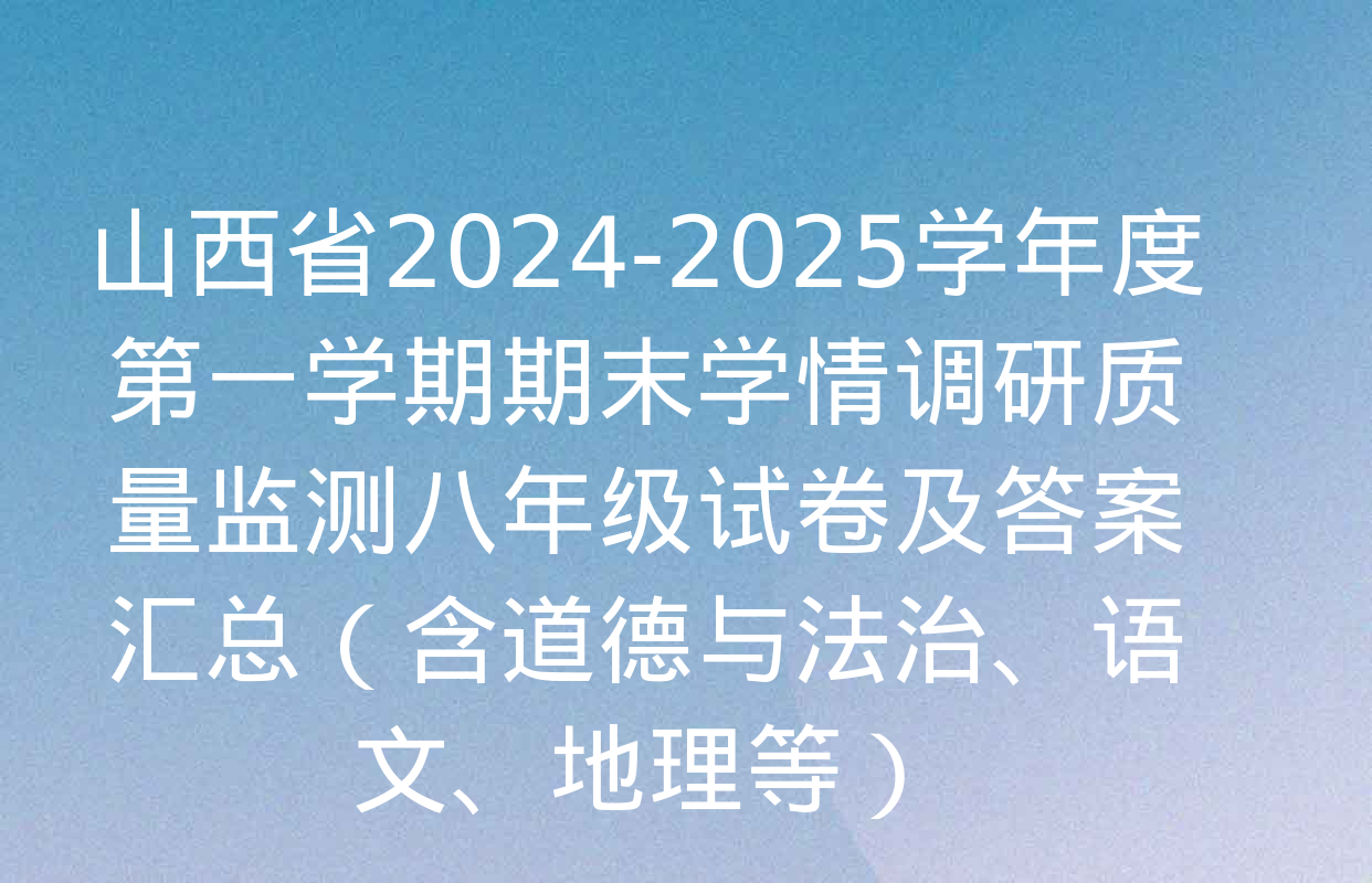 山西省2024-2025学年度第一学期期末学情调研质量监测八年级试卷及答案汇总（含道德与法治、语文、地理等）