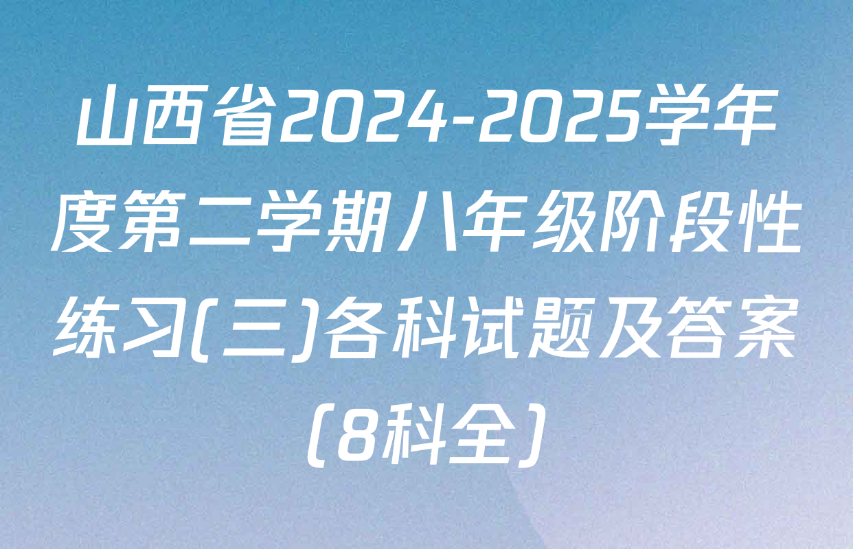 山西省2024-2025学年度第二学期八年级阶段性练习(三)各科试题及答案（8科全）