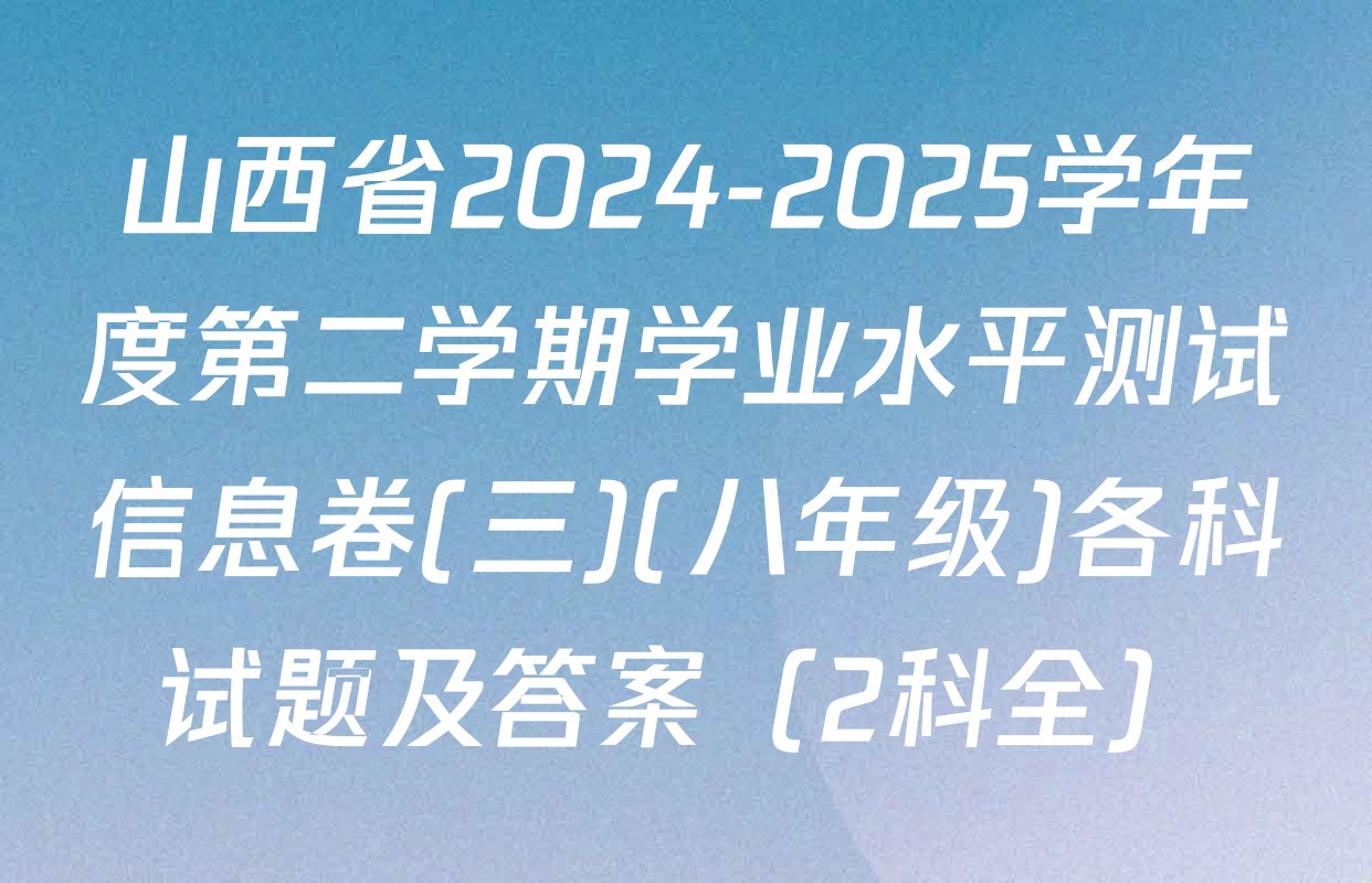 山西省2024-2025学年度第二学期学业水平测试信息卷(三)(八年级)各科试题及答案（2科全）