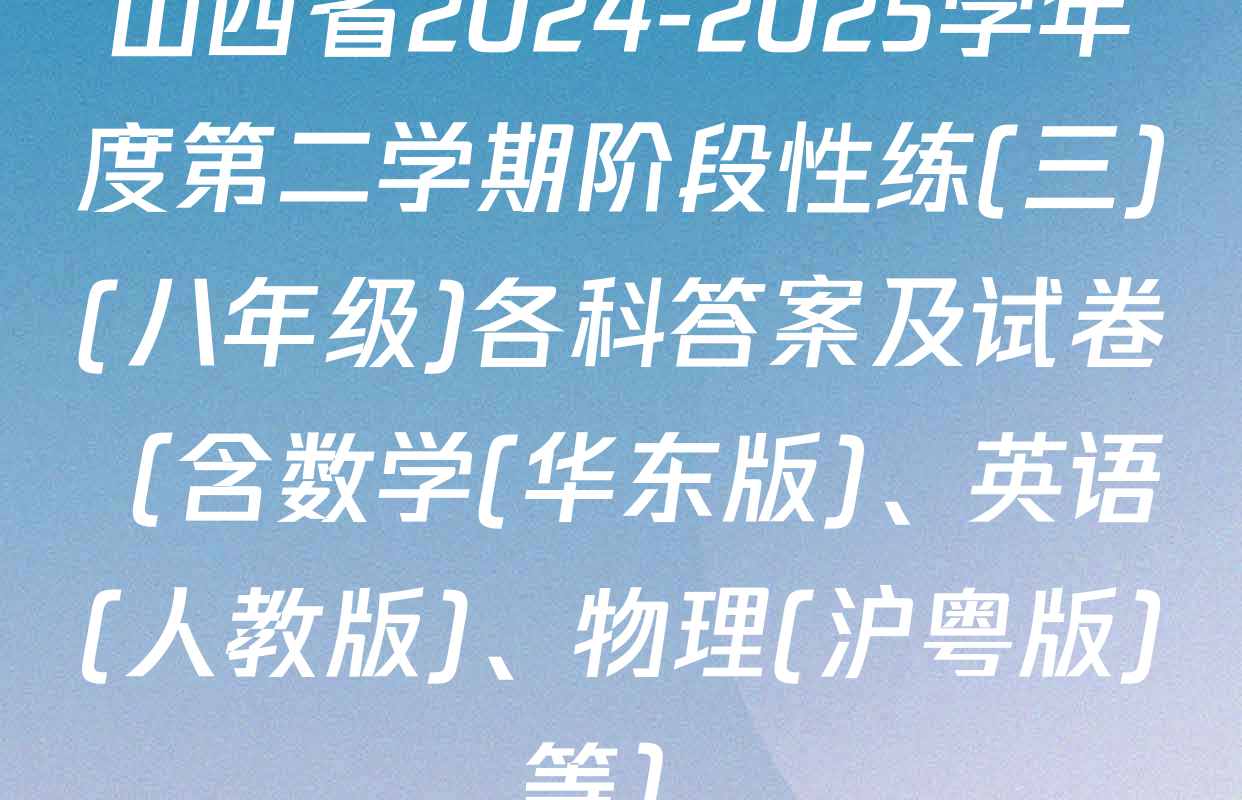 山西省2024-2025学年度第二学期阶段性练(三)(八年级)各科答案及试卷（含数学(华东版)、英语(人教版)、物理(沪粤版)等）