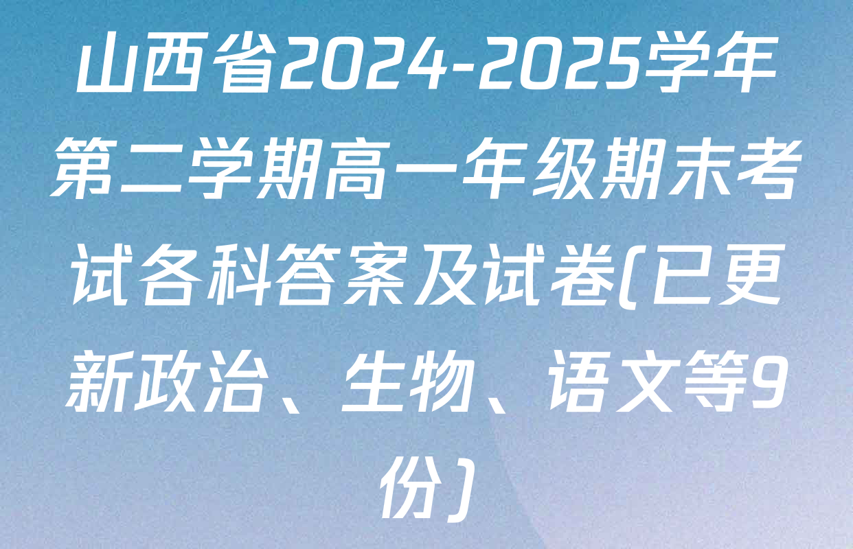 山西省2024-2025学年第二学期高一年级期末考试各科答案及试卷(已更新政治、生物、语文等9份)