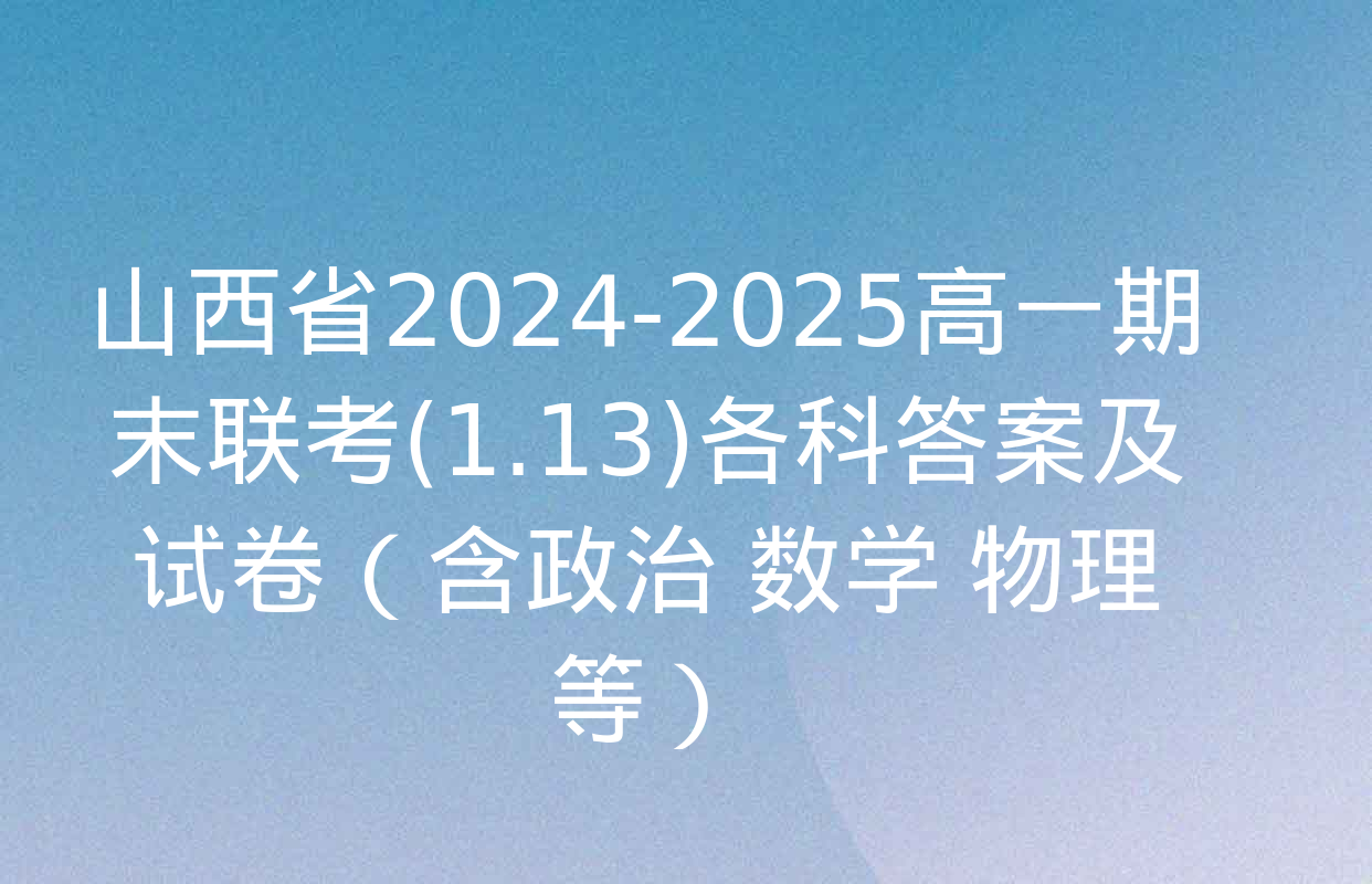 山西省2024-2025高一期末联考(1.13)各科答案及试卷（含政治 数学 物理等）