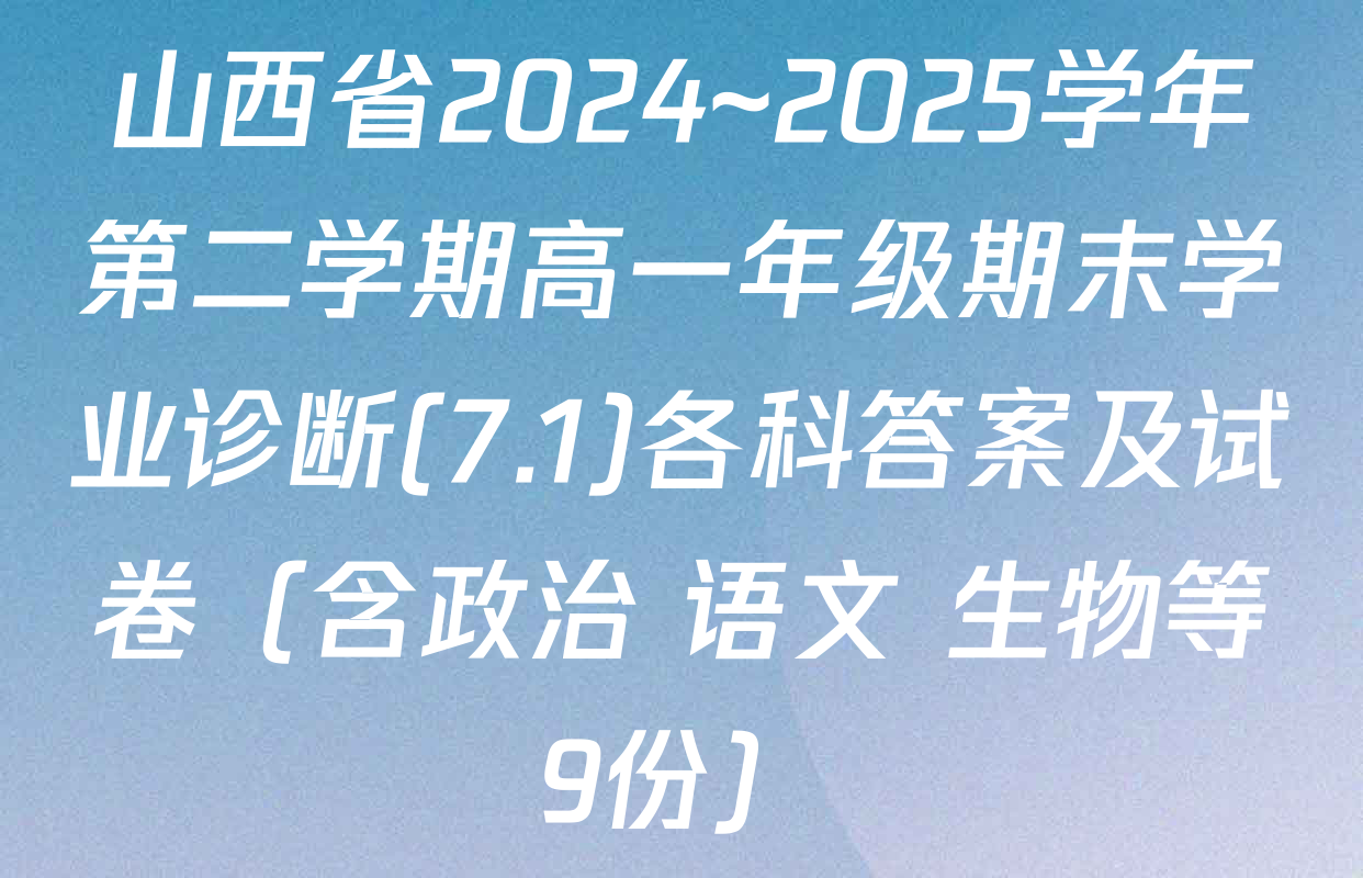 山西省2024~2025学年第二学期高一年级期末学业诊断(7.1)各科答案及试卷（含政治 语文 生物等9份）