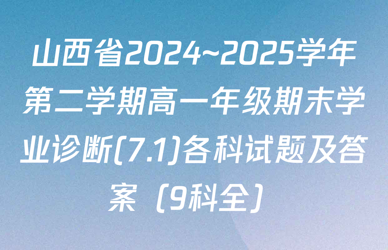 山西省2024~2025学年第二学期高一年级期末学业诊断(7.1)各科试题及答案（9科全）