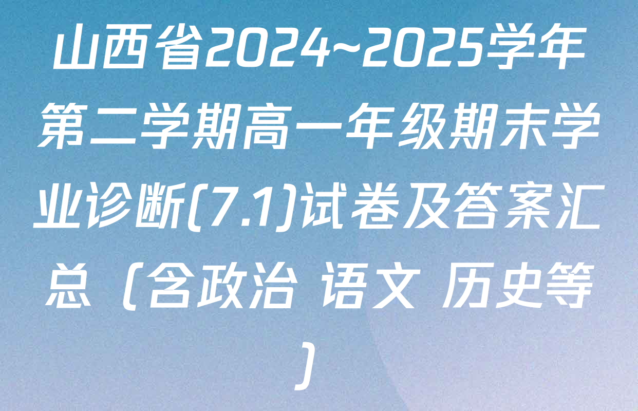 山西省2024~2025学年第二学期高一年级期末学业诊断(7.1)试卷及答案汇总（含政治 语文 历史等）