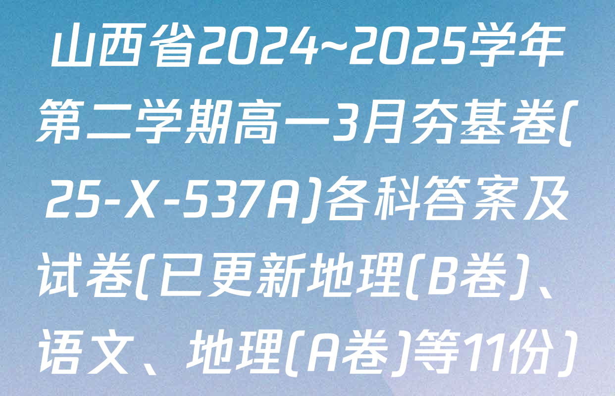 山西省2024~2025学年第二学期高一3月夯基卷(25-X-537A)各科答案及试卷(已更新地理(B卷)、语文、地理(A卷)等11份)