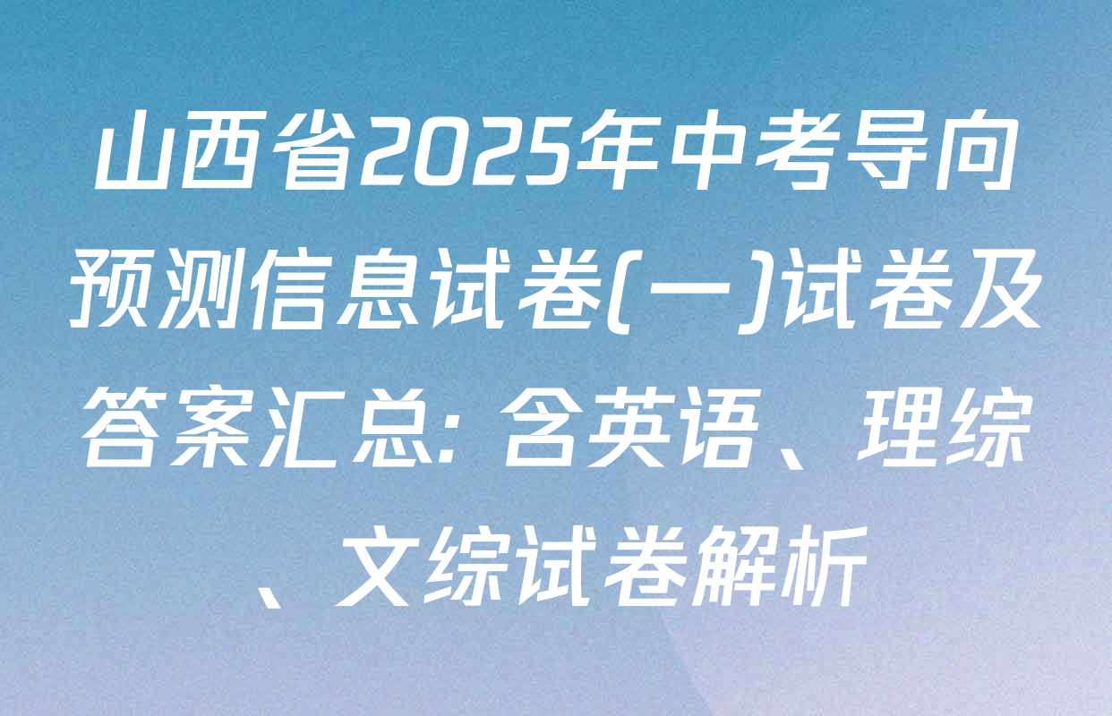 山西省2025年中考导向预测信息试卷(一)试卷及答案汇总: 含英语、理综、文综试卷解析