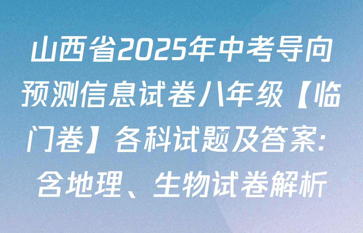 山西省2025年中考导向预测信息试卷八年级【临门卷】各科试题及答案: 含地理、生物试卷解析