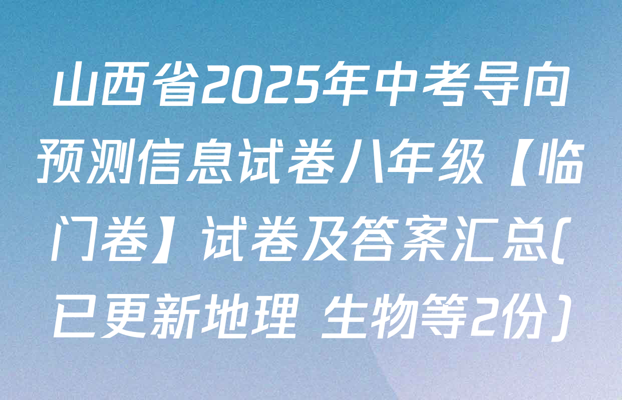 山西省2025年中考导向预测信息试卷八年级【临门卷】试卷及答案汇总(已更新地理 生物等2份)