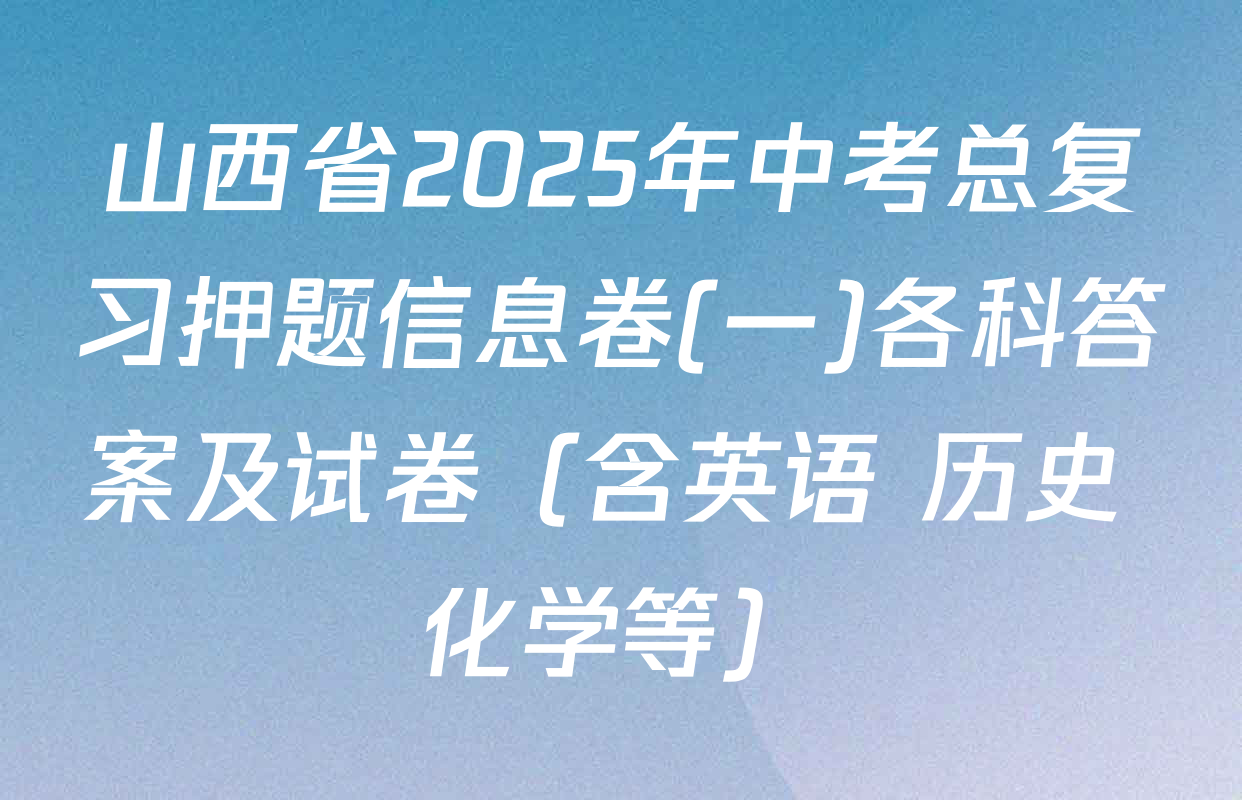 山西省2025年中考总复习押题信息卷(一)各科答案及试卷（含英语 历史 化学等）