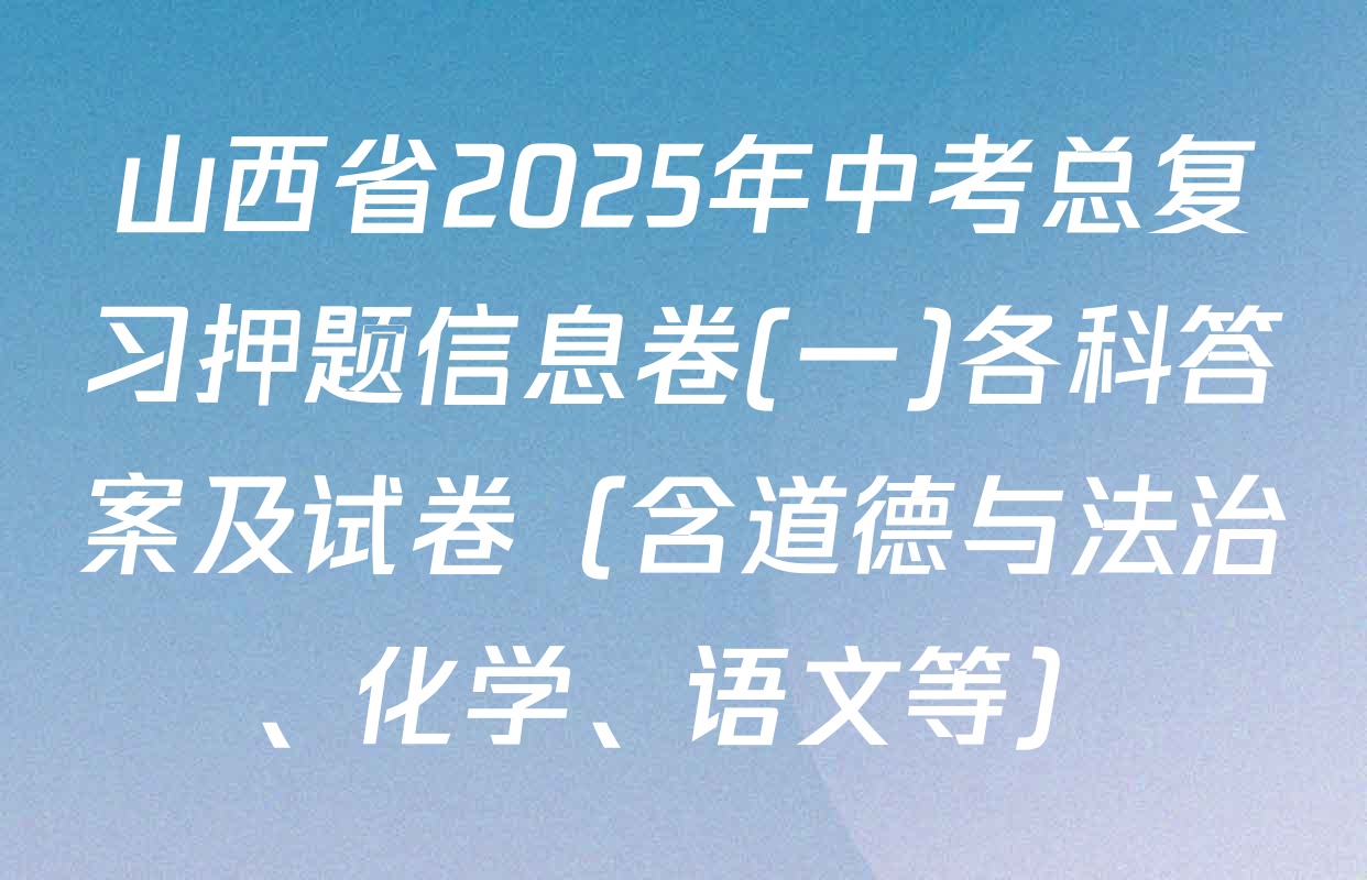 山西省2025年中考总复习押题信息卷(一)各科答案及试卷（含道德与法治、化学、语文等）