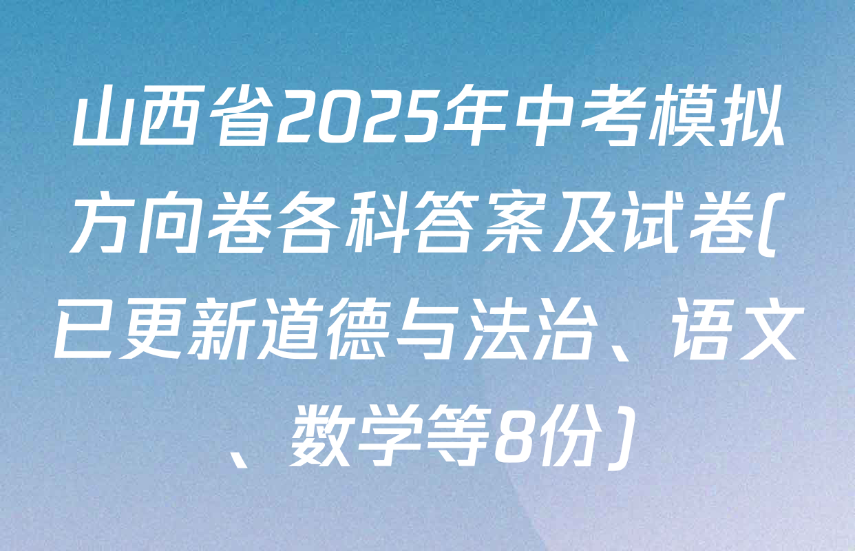 山西省2025年中考模拟方向卷各科答案及试卷(已更新道德与法治、语文、数学等8份)