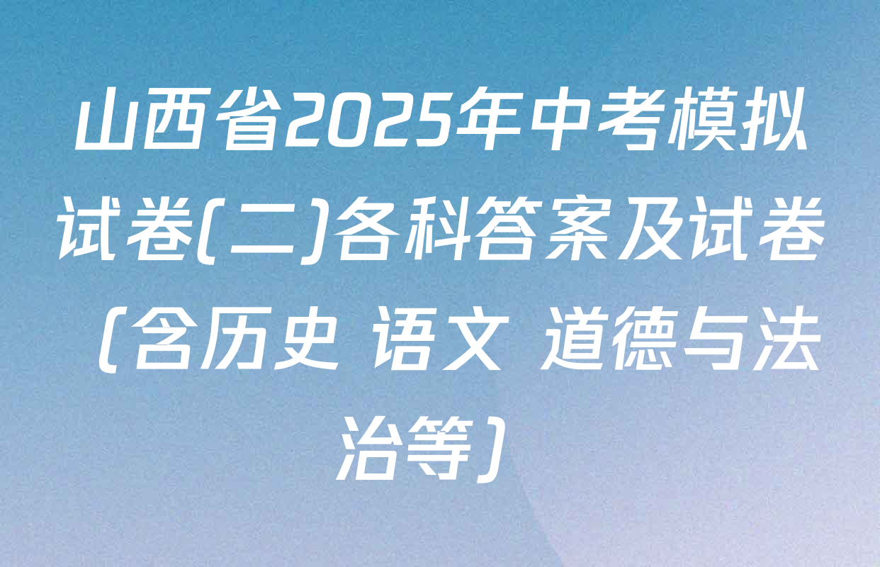 山西省2025年中考模拟试卷(二)各科答案及试卷（含历史 语文 道德与法治等）