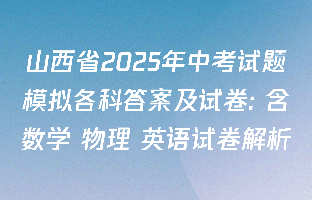 山西省2025年中考试题模拟各科答案及试卷: 含数学 物理 英语试卷解析