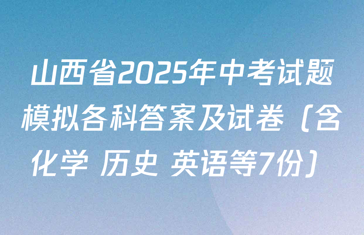 山西省2025年中考试题模拟各科答案及试卷（含化学 历史 英语等7份）