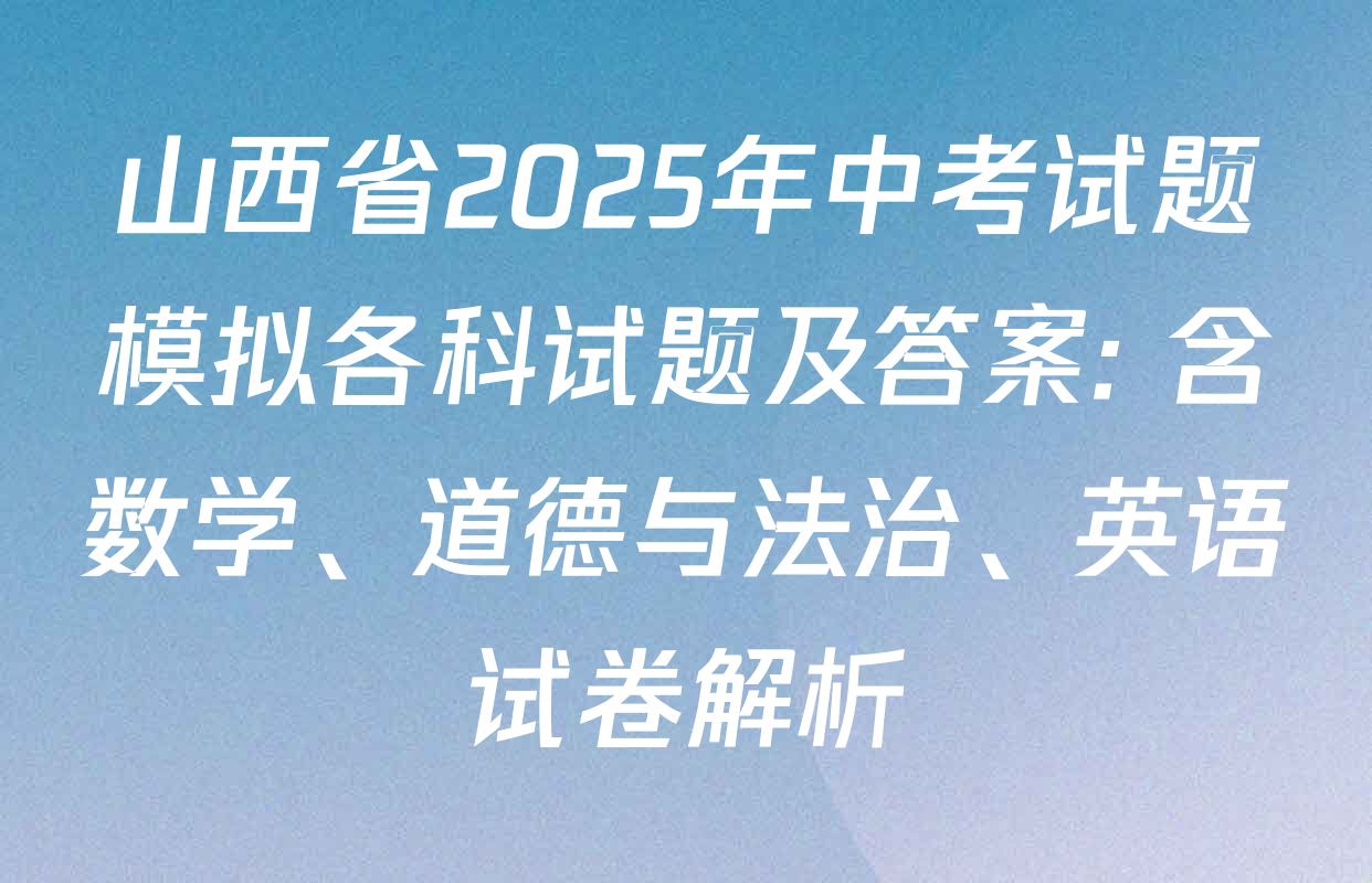 山西省2025年中考试题模拟各科试题及答案: 含数学、道德与法治、英语试卷解析