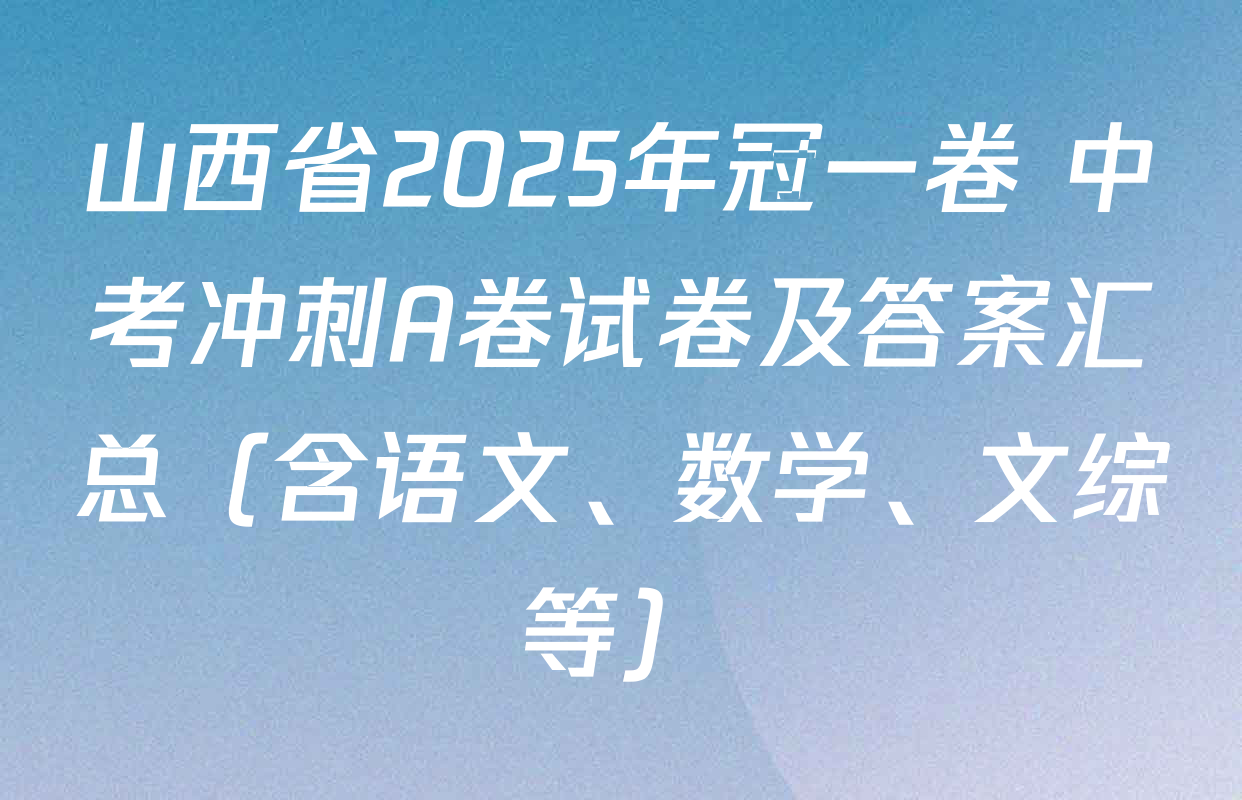 山西省2025年冠一卷 中考冲刺A卷试卷及答案汇总（含语文、数学、文综等）