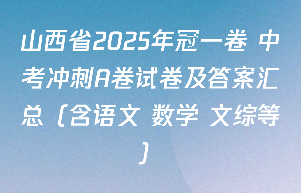 山西省2025年冠一卷 中考冲刺A卷试卷及答案汇总（含语文 数学 文综等）