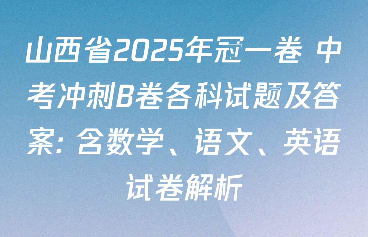 山西省2025年冠一卷 中考冲刺B卷各科试题及答案: 含数学、语文、英语试卷解析