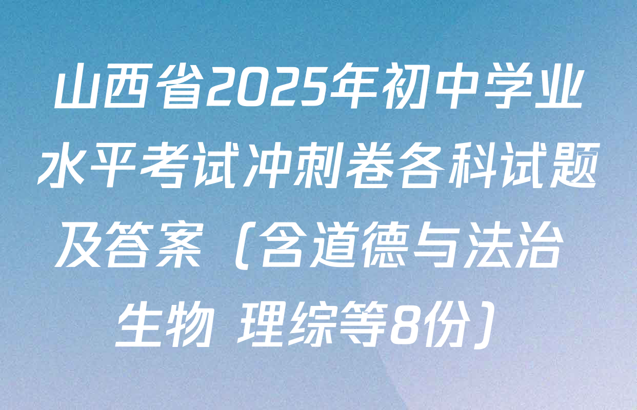 山西省2025年初中学业水平考试冲刺卷各科试题及答案（含道德与法治 生物 理综等8份）