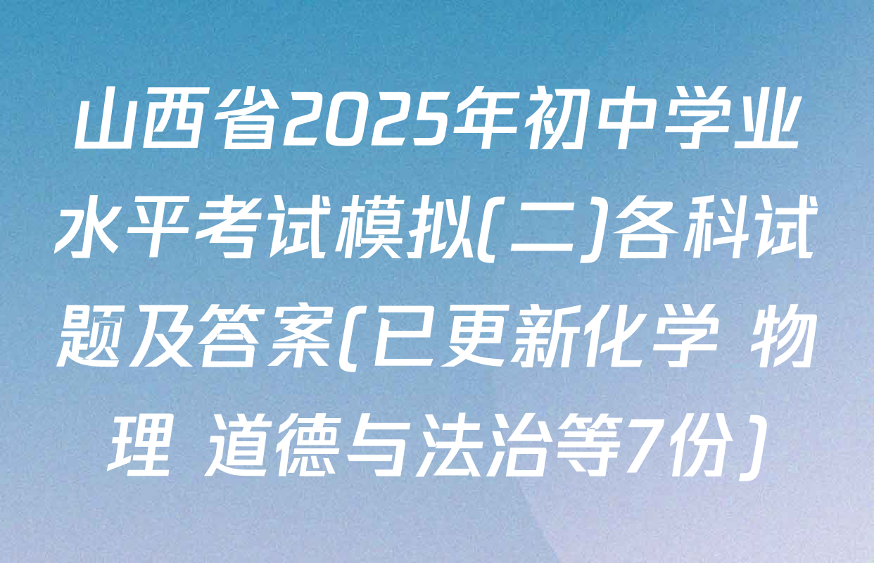 山西省2025年初中学业水平考试模拟(二)各科试题及答案(已更新化学 物理 道德与法治等7份)