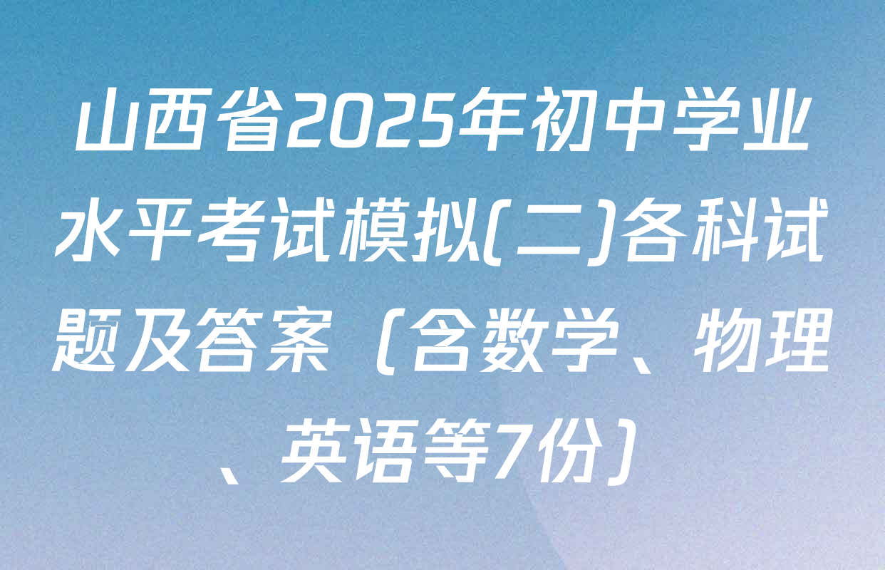 山西省2025年初中学业水平考试模拟(二)各科试题及答案（含数学、物理、英语等7份）