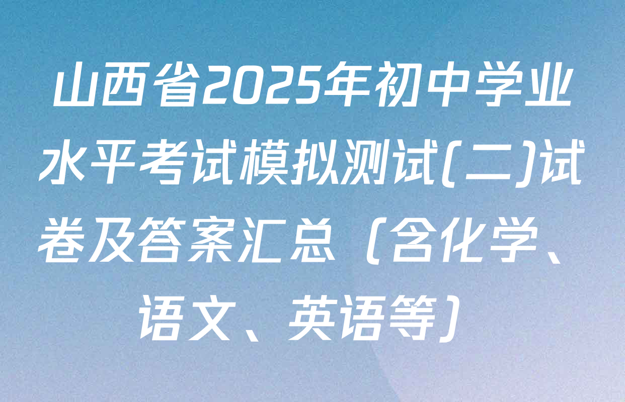 山西省2025年初中学业水平考试模拟测试(二)试卷及答案汇总（含化学、语文、英语等）