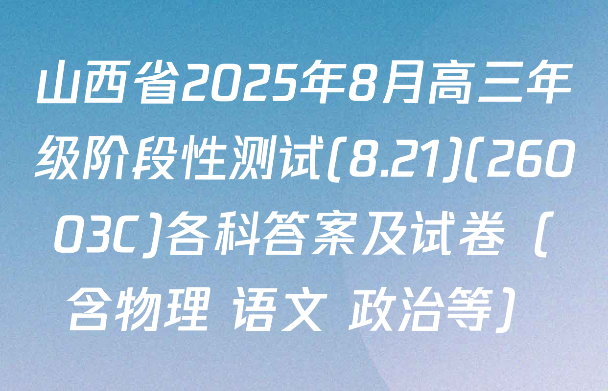 山西省2025年8月高三年级阶段性测试(8.21)(26003C)各科答案及试卷（含物理 语文 政治等）