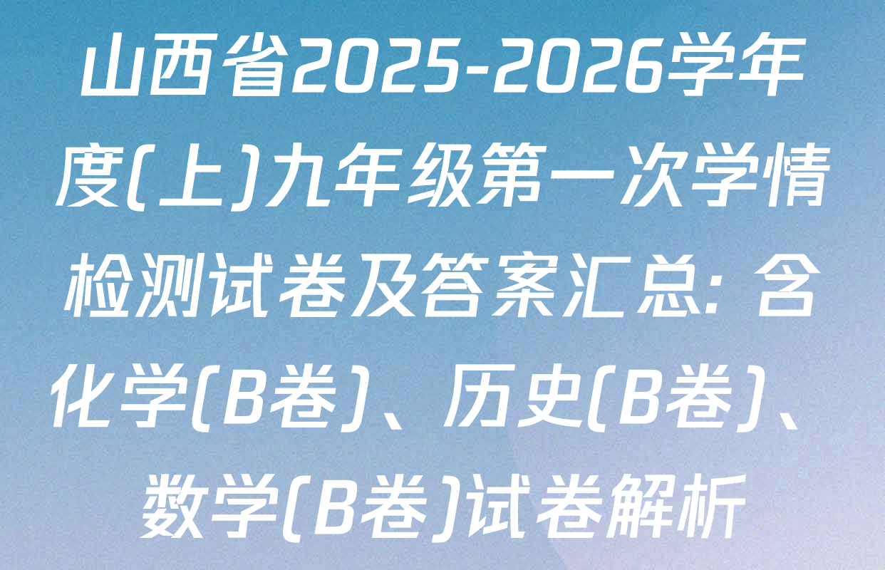 山西省2025-2026学年度(上)九年级第一次学情检测试卷及答案汇总: 含化学(B卷)、历史(B卷)、数学(B卷)试卷解析