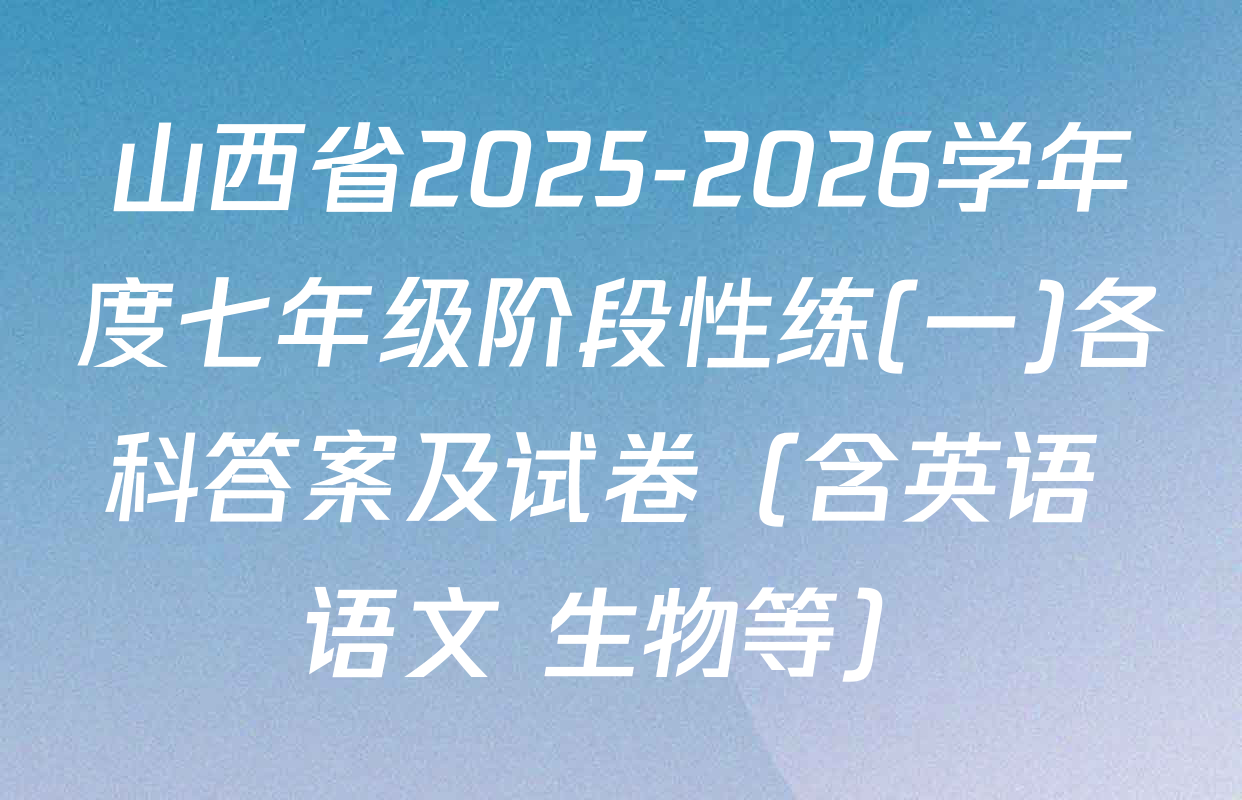 山西省2025-2026学年度七年级阶段性练(一)各科答案及试卷（含英语 语文 生物等）