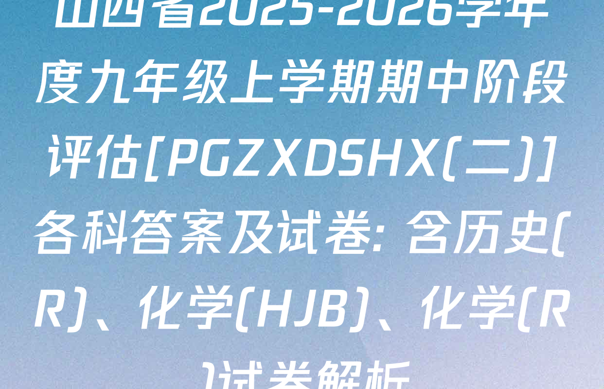 山西省2025-2026学年度九年级上学期期中阶段评估[PGZXDSHX(二)]各科答案及试卷: 含历史(R)、化学(HJB)、化学(R)试卷解析