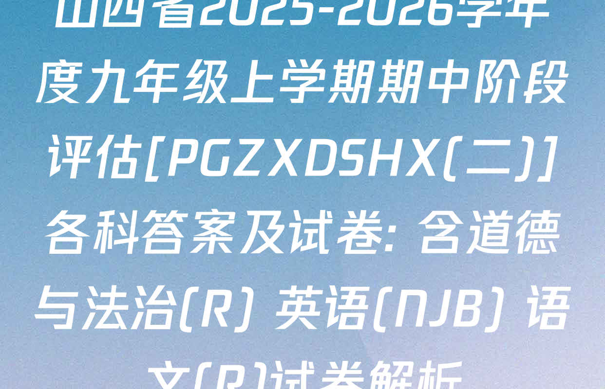 山西省2025-2026学年度九年级上学期期中阶段评估[PGZXDSHX(二)]各科答案及试卷: 含道德与法治(R) 英语(NJB) 语文(R)试卷解析