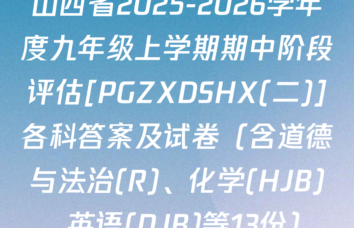 山西省2025-2026学年度九年级上学期期中阶段评估[PGZXDSHX(二)]各科答案及试卷（含道德与法治(R)、化学(HJB)、英语(NJB)等13份）