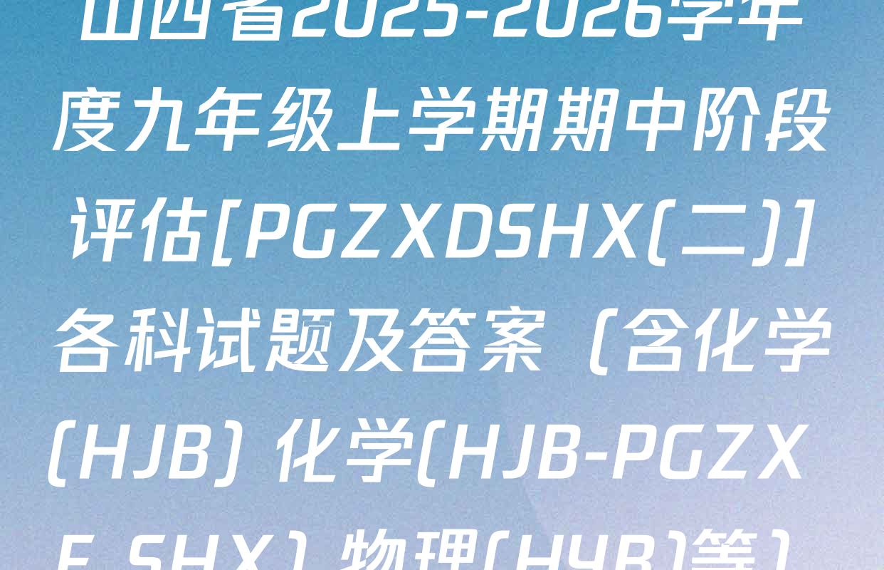 山西省2025-2026学年度九年级上学期期中阶段评估[PGZXDSHX(二)]各科试题及答案（含化学(HJB) 化学(HJB-PGZX F SHX) 物理(HYB)等）
