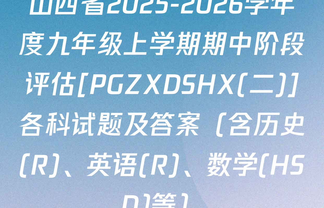 山西省2025-2026学年度九年级上学期期中阶段评估[PGZXDSHX(二)]各科试题及答案（含历史(R)、英语(R)、数学(HSD)等）