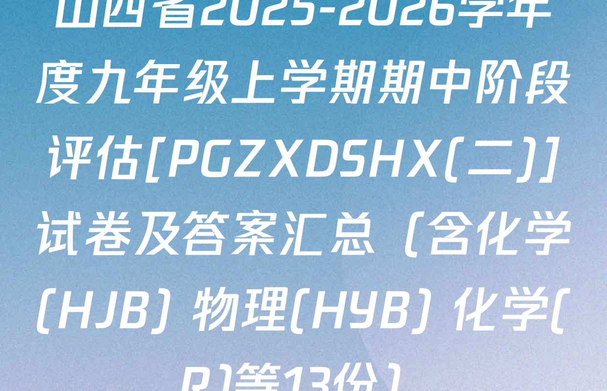 山西省2025-2026学年度九年级上学期期中阶段评估[PGZXDSHX(二)]试卷及答案汇总（含化学(HJB) 物理(HYB) 化学(R)等13份）