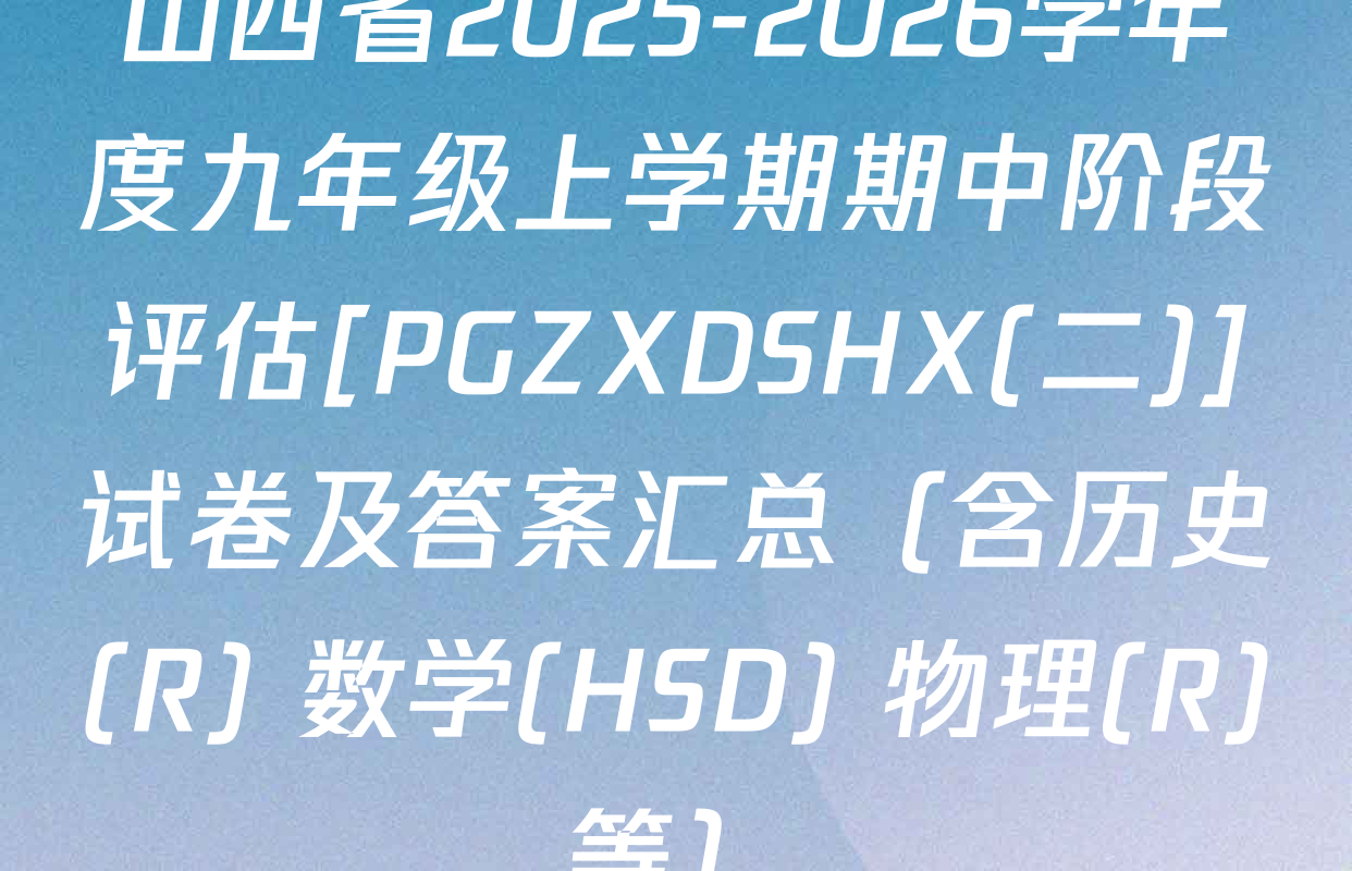 山西省2025-2026学年度九年级上学期期中阶段评估[PGZXDSHX(二)]试卷及答案汇总（含历史(R) 数学(HSD) 物理(R)等）