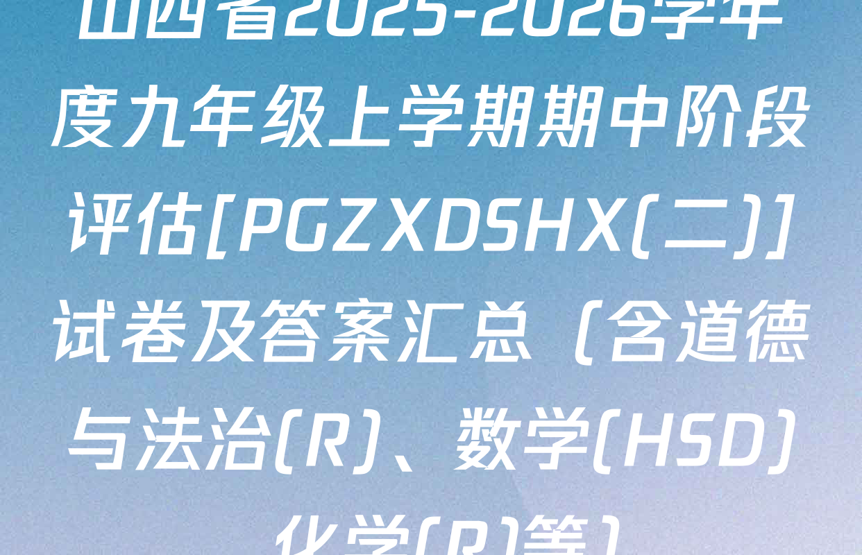 山西省2025-2026学年度九年级上学期期中阶段评估[PGZXDSHX(二)]试卷及答案汇总（含道德与法治(R)、数学(HSD)、化学(R)等）