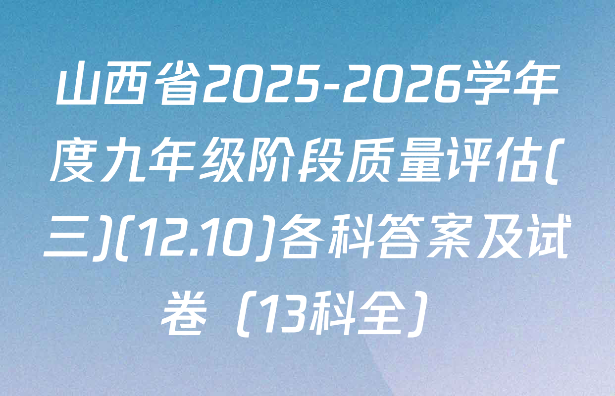 山西省2025-2026学年度九年级阶段质量评估(三)(12.10)各科答案及试卷（13科全）
