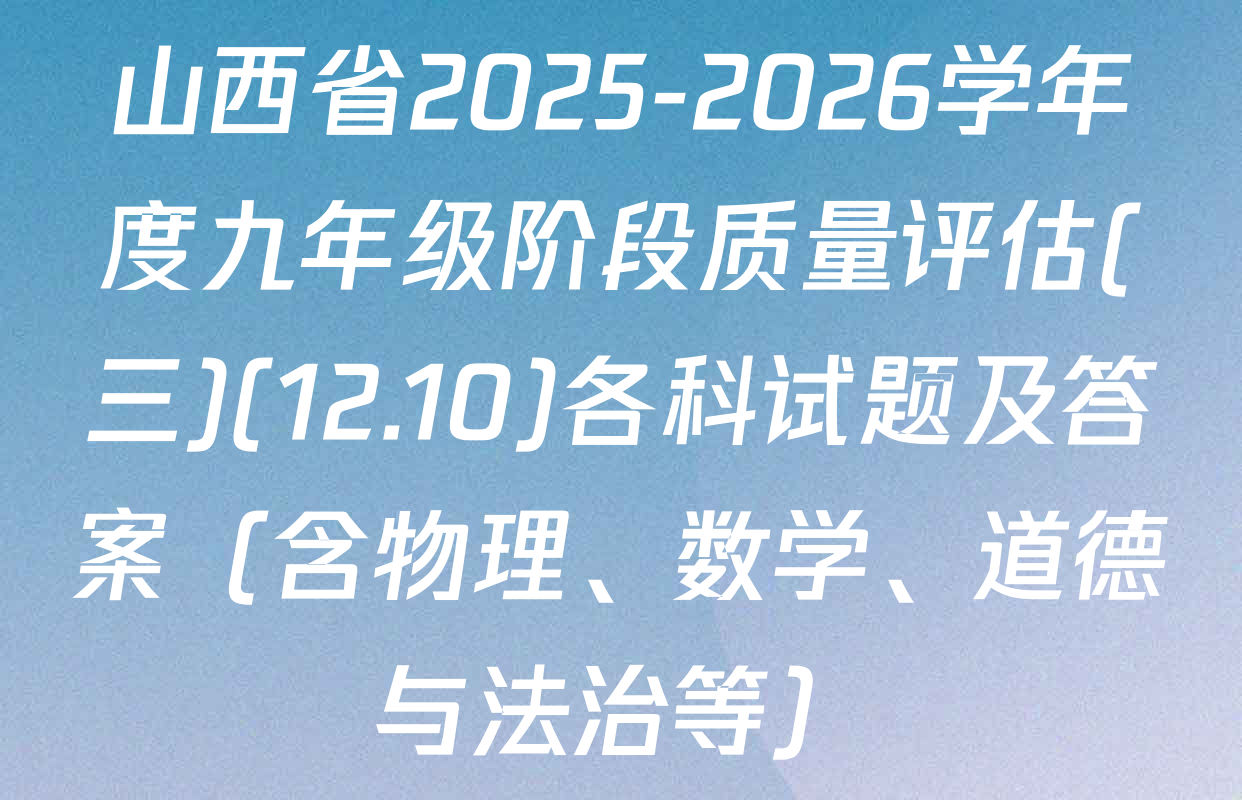 山西省2025-2026学年度九年级阶段质量评估(三)(12.10)各科试题及答案（含物理、数学、道德与法治等）