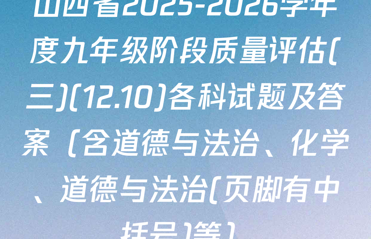 山西省2025-2026学年度九年级阶段质量评估(三)(12.10)各科试题及答案（含道德与法治、化学、道德与法治(页脚有中括号)等）