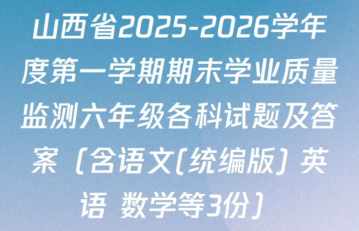 山西省2025-2026学年度第一学期期末学业质量监测六年级各科试题及答案（含语文(统编版) 英语 数学等3份）