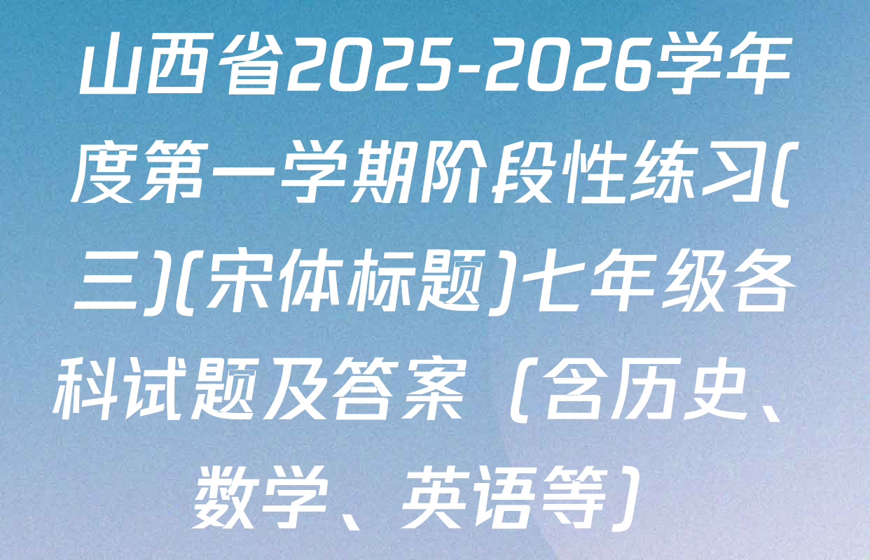 山西省2025-2026学年度第一学期阶段性练习(三)(宋体标题)七年级各科试题及答案（含历史、数学、英语等）