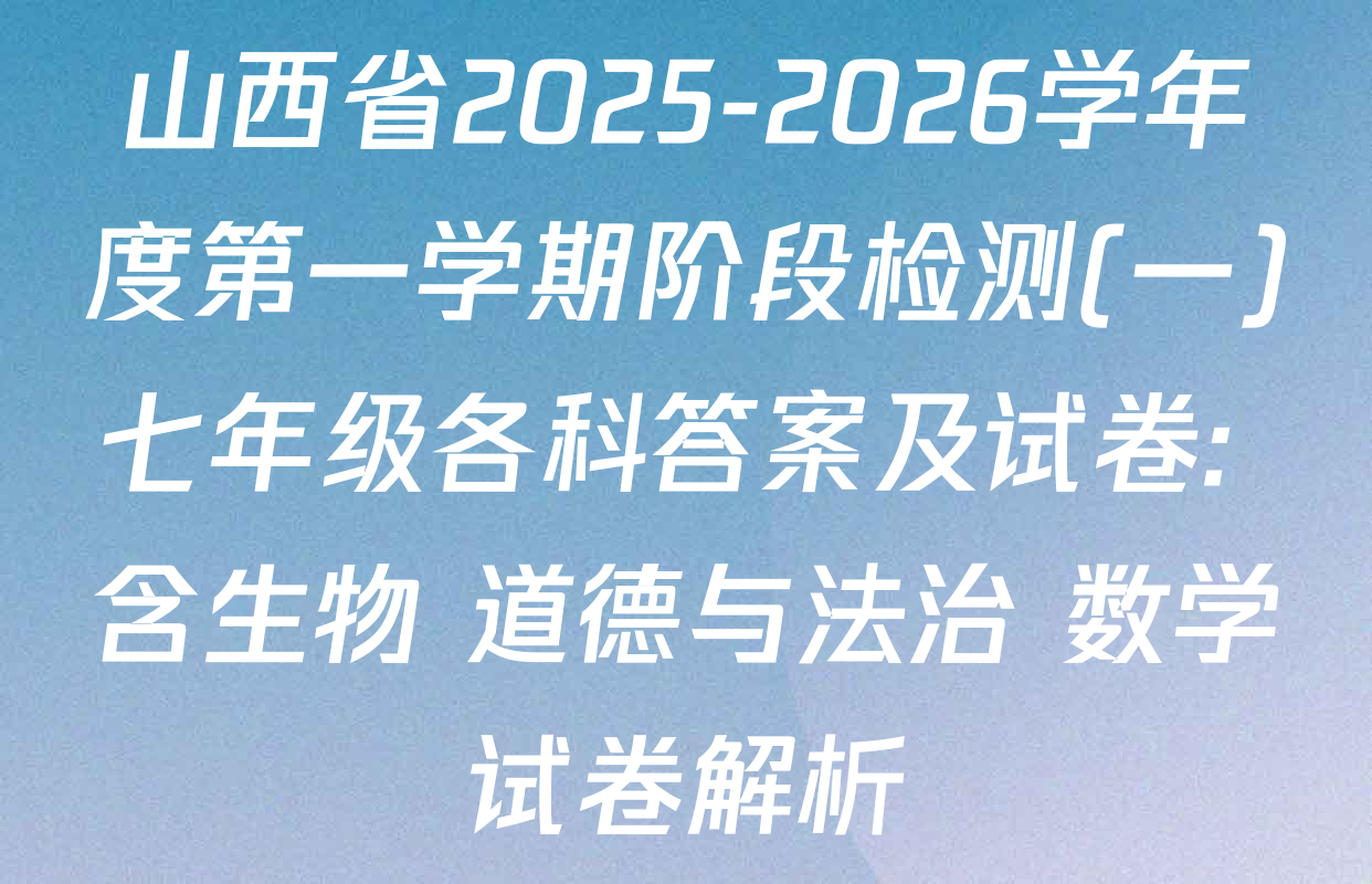 山西省2025-2026学年度第一学期阶段检测(一)七年级各科答案及试卷: 含生物 道德与法治 数学试卷解析
