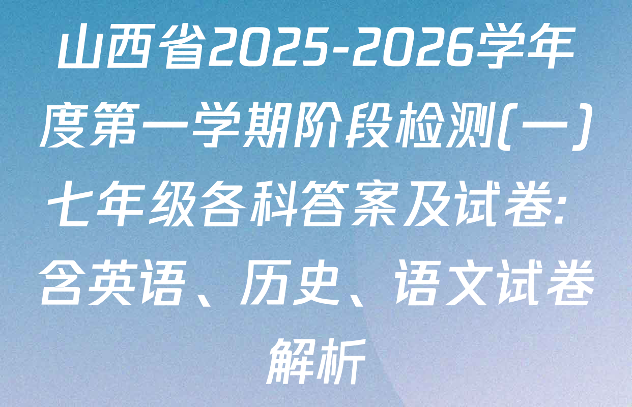 山西省2025-2026学年度第一学期阶段检测(一)七年级各科答案及试卷: 含英语、历史、语文试卷解析