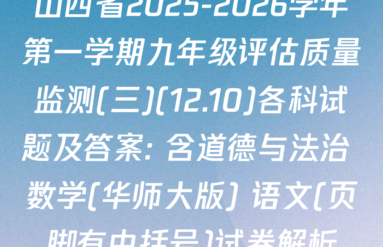 山西省2025-2026学年第一学期九年级评估质量监测(三)(12.10)各科试题及答案: 含道德与法治 数学(华师大版) 语文(页脚有中括号)试卷解析