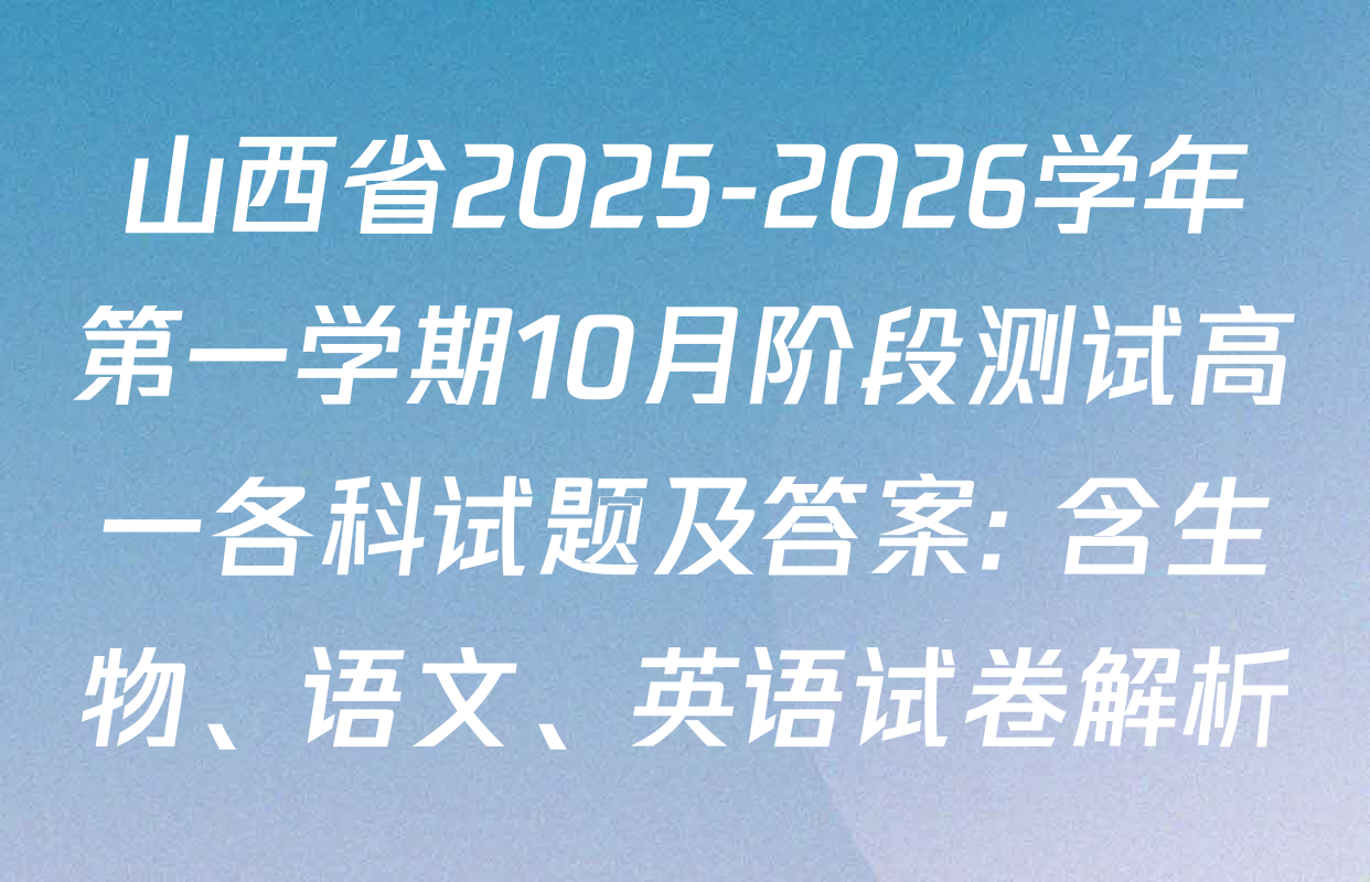 山西省2025-2026学年第一学期10月阶段测试高一各科试题及答案: 含生物、语文、英语试卷解析