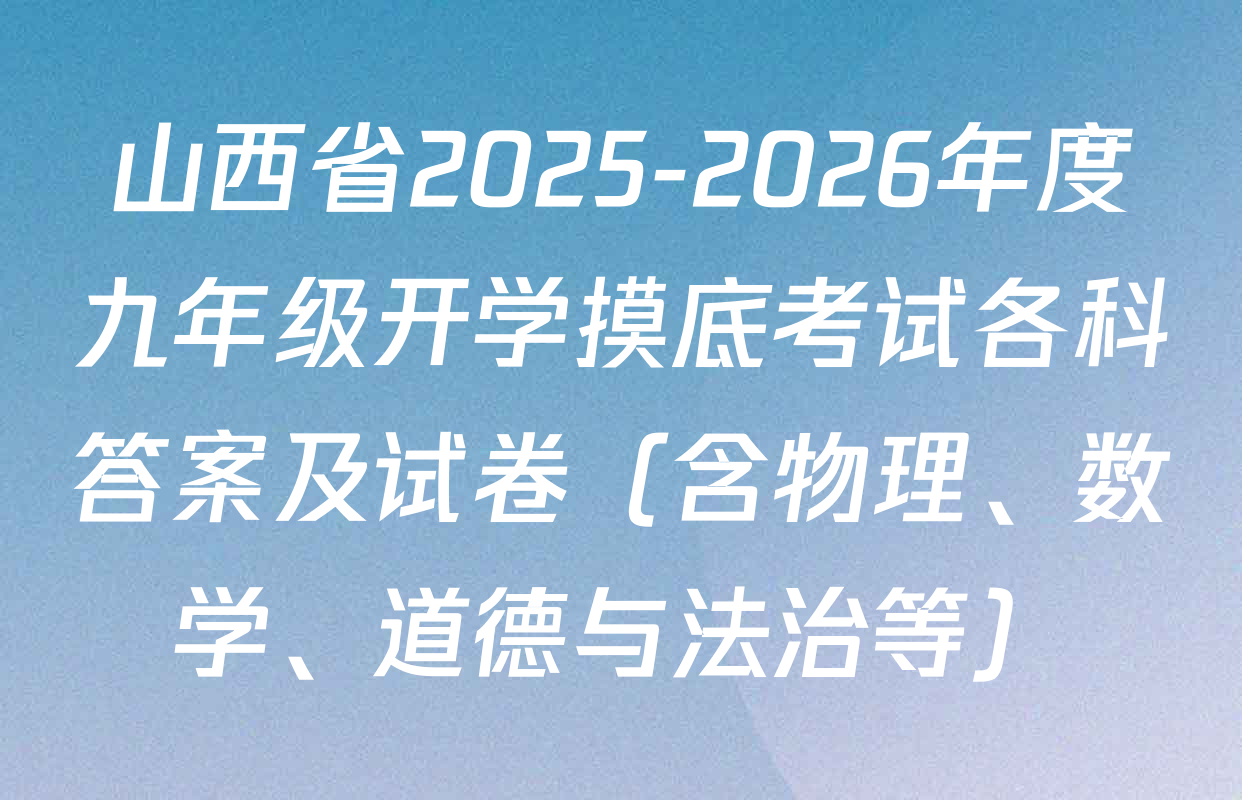 山西省2025-2026年度九年级开学摸底考试各科答案及试卷（含物理、数学、道德与法治等）