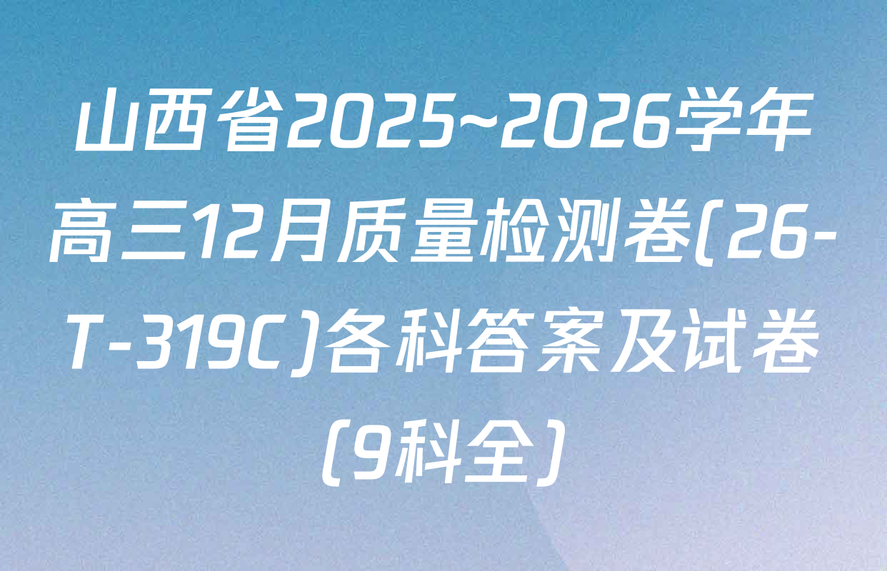 山西省2025~2026学年高三12月质量检测卷(26-T-319C)各科答案及试卷（9科全）