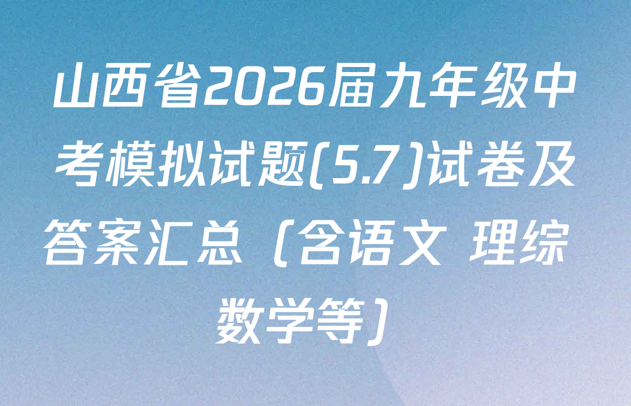 山西省2026届九年级中考模拟试题(5.7)试卷及答案汇总（含语文 理综 数学等）